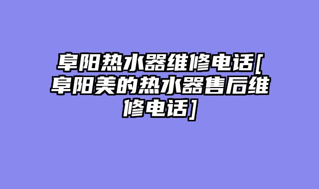阜阳热水器维修电话[阜阳美的热水器售后维修电话]