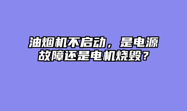 油烟机不启动，是电源故障还是电机烧毁？
