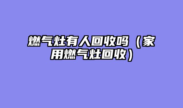 燃气灶有人回收吗（家用燃气灶回收）