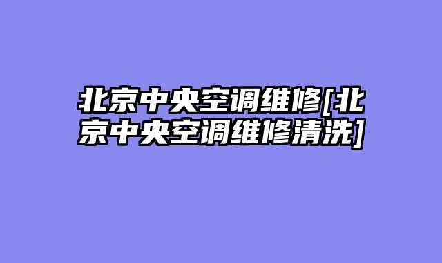 北京中央空调维修[北京中央空调维修清洗]