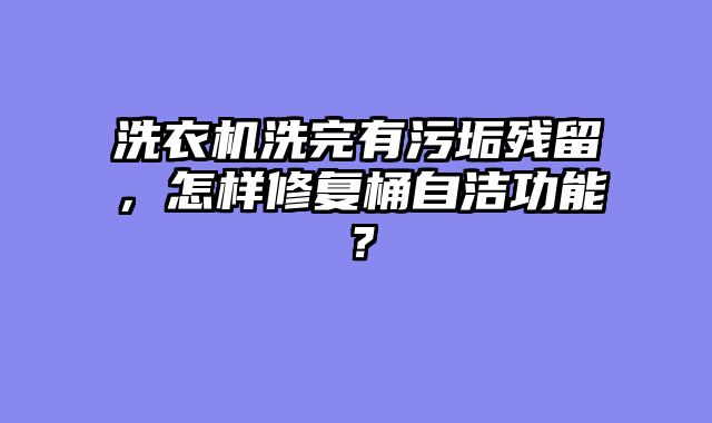洗衣机洗完有污垢残留，怎样修复桶自洁功能？