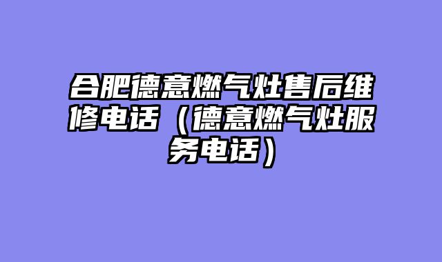 合肥德意燃气灶售后维修电话（德意燃气灶服务电话）
