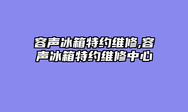 容声冰箱特约维修,容声冰箱特约维修中心
