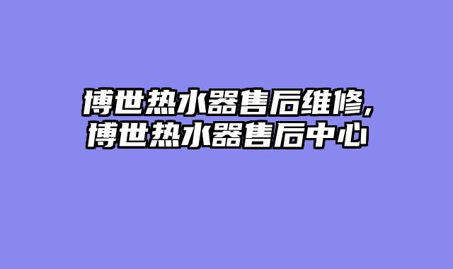 博世热水器售后维修,博世热水器售后中心