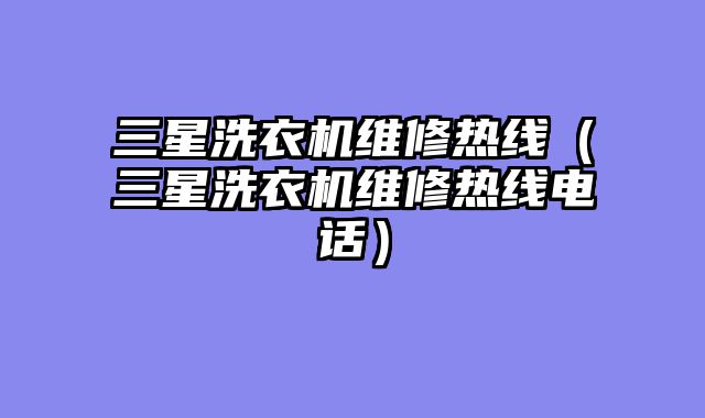 三星洗衣机维修热线（三星洗衣机维修热线电话）