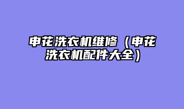 申花洗衣机维修（申花洗衣机配件大全）