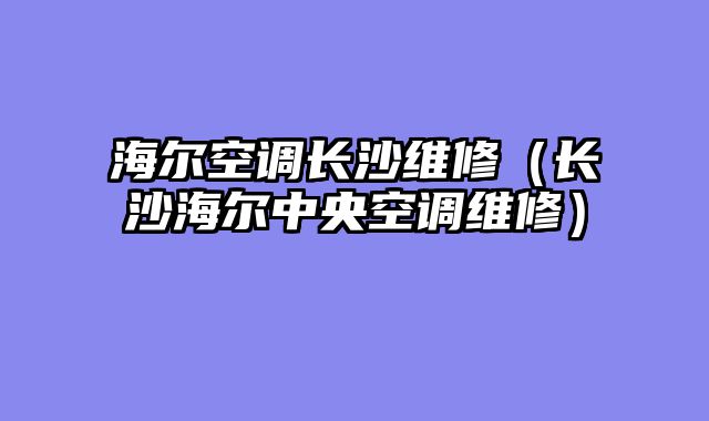 海尔空调长沙维修（长沙海尔中央空调维修）