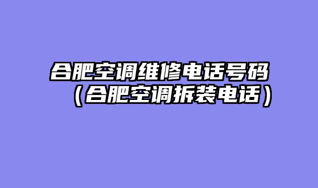 合肥空调维修电话号码（合肥空调拆装电话）