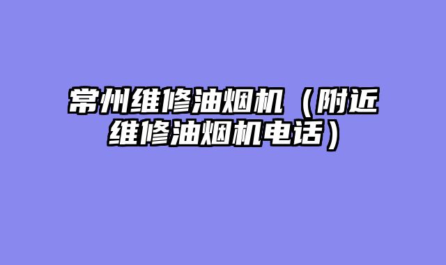 常州维修油烟机（附近维修油烟机电话）