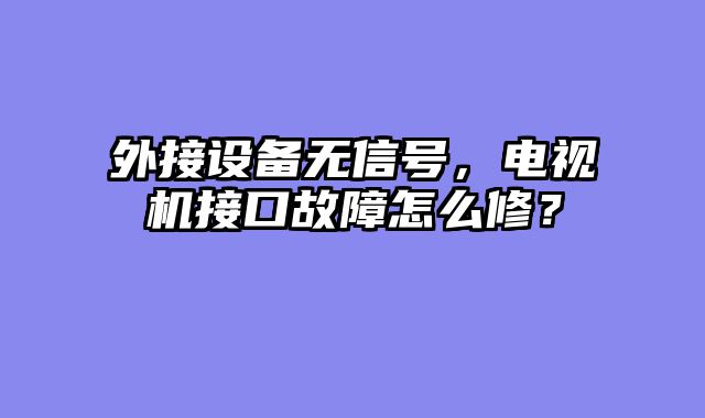 外接设备无信号，电视机接口故障怎么修？