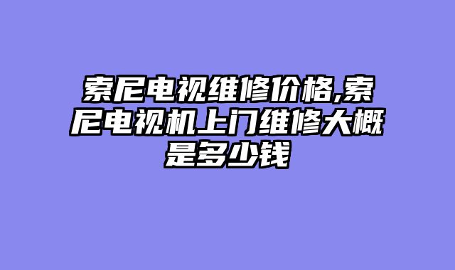 索尼电视维修价格,索尼电视机上门维修大概是多少钱