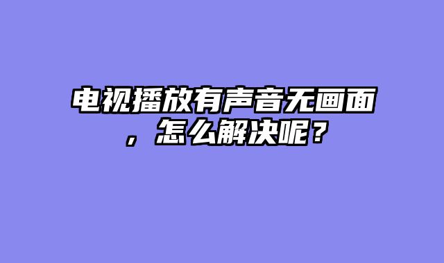 电视播放有声音无画面，怎么解决呢？