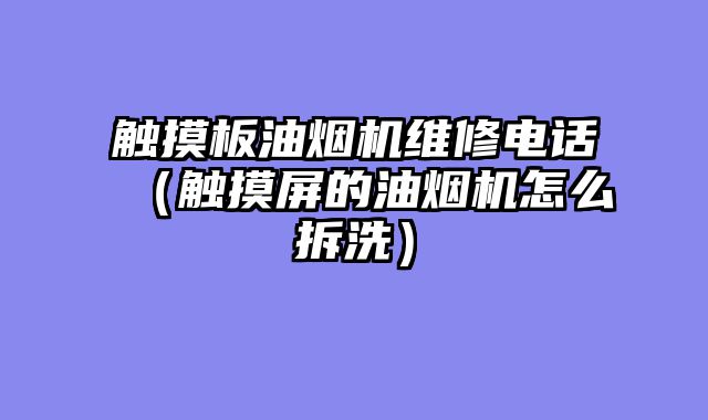 触摸板油烟机维修电话（触摸屏的油烟机怎么拆洗）