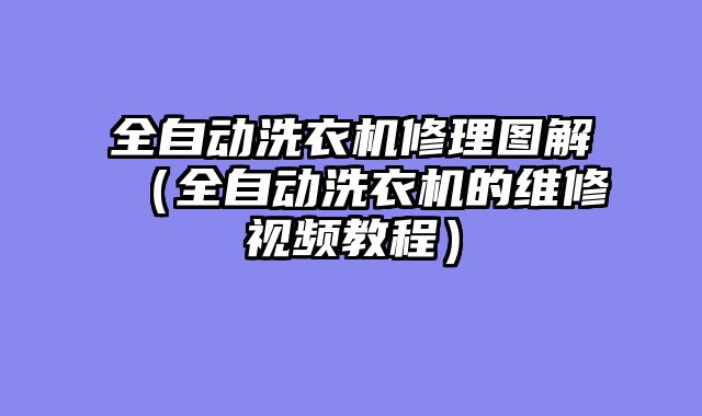 全自动洗衣机修理图解（全自动洗衣机的维修视频教程）