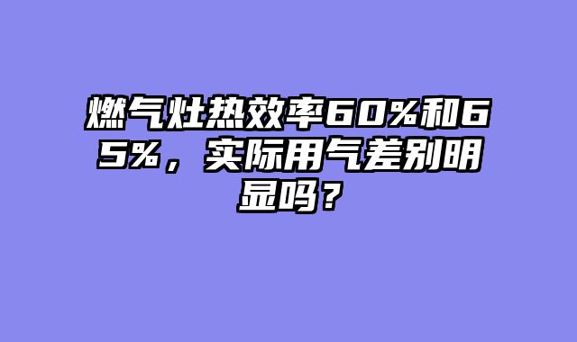 燃气灶热效率60%和65%，实际用气差别明显吗？