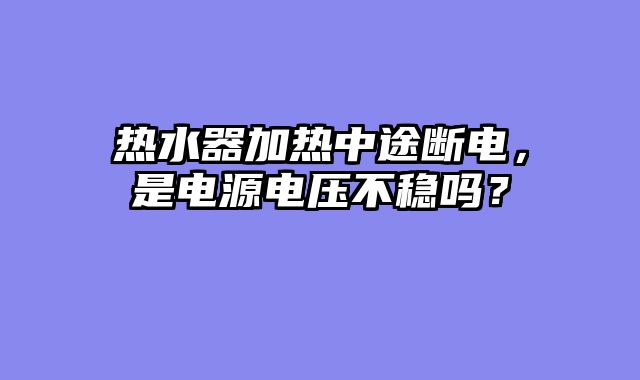 热水器加热中途断电，是电源电压不稳吗？