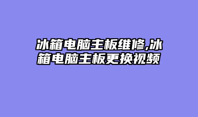 冰箱电脑主板维修,冰箱电脑主板更换视频