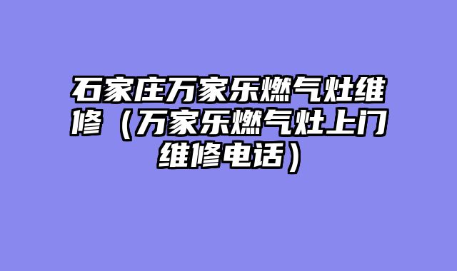 石家庄万家乐燃气灶维修（万家乐燃气灶上门维修电话）