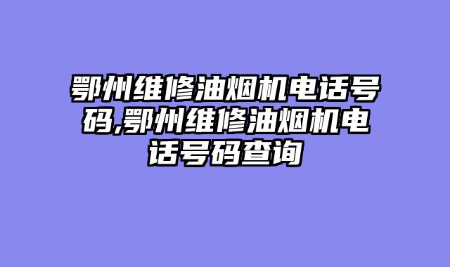 鄂州维修油烟机电话号码,鄂州维修油烟机电话号码查询