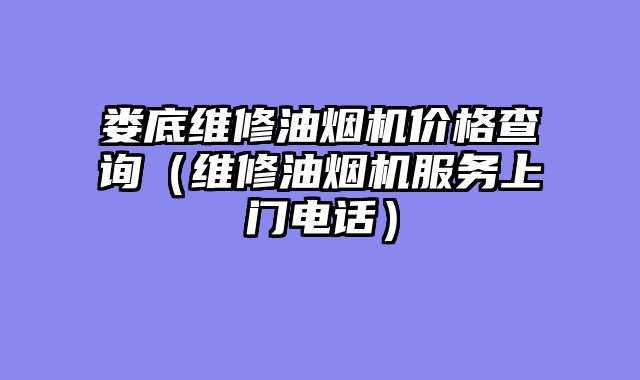 娄底维修油烟机价格查询（维修油烟机服务上门电话）