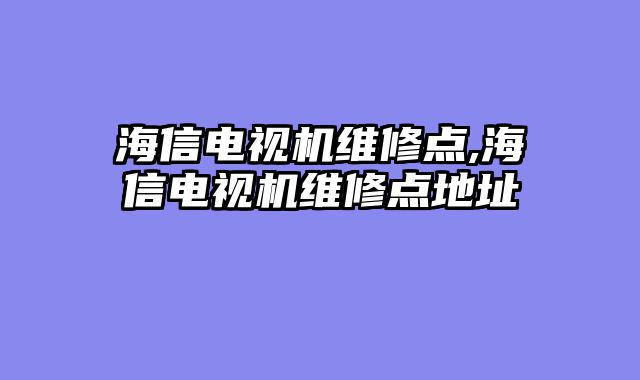 海信电视机维修点,海信电视机维修点地址