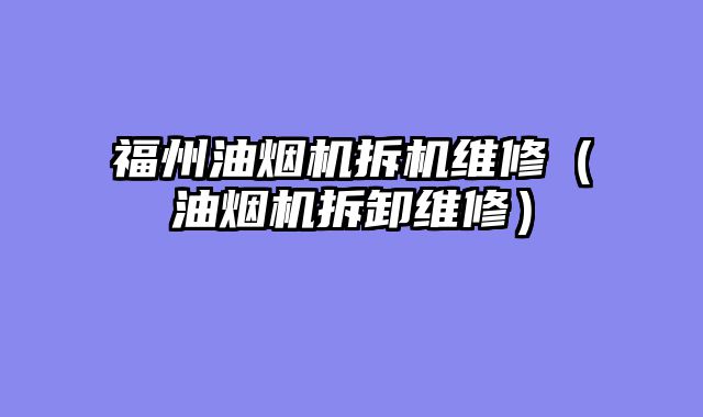 福州油烟机拆机维修（油烟机拆卸维修）