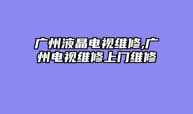 广州液晶电视维修,广州电视维修上门维修
