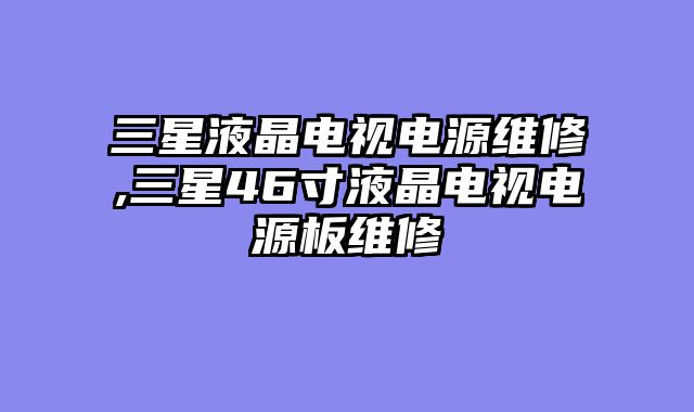 三星液晶电视电源维修,三星46寸液晶电视电源板维修