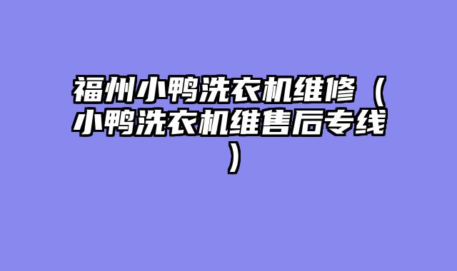 福州小鸭洗衣机维修（小鸭洗衣机维售后专线）