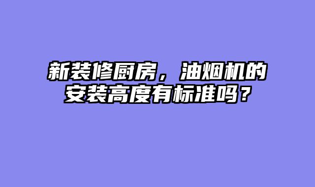 新装修厨房，油烟机的安装高度有标准吗？