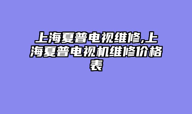 上海夏普电视维修,上海夏普电视机维修价格表