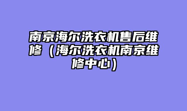 南京海尔洗衣机售后维修（海尔洗衣机南京维修中心）