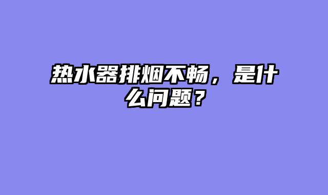 热水器排烟不畅，是什么问题？
