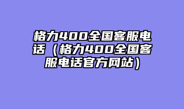 格力400全国客服电话（格力400全国客服电话官方网站）