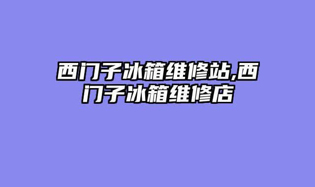西门子冰箱维修站,西门子冰箱维修店