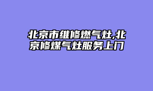 北京市维修燃气灶,北京修煤气灶服务上门