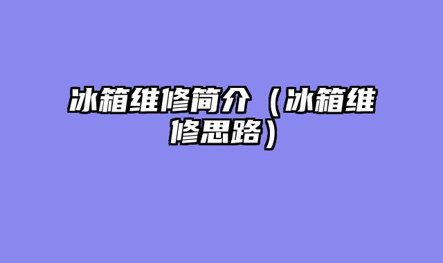 冰箱维修简介（冰箱维修思路）