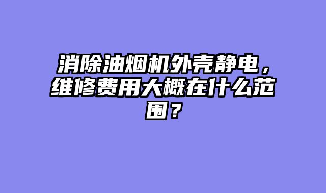 消除油烟机外壳静电，维修费用大概在什么范围？