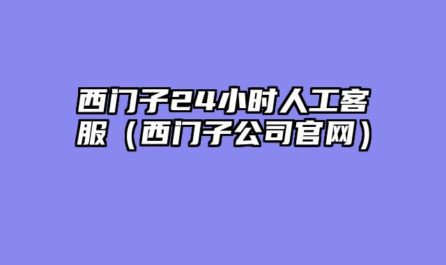 西门子24小时人工客服（西门子公司官网）