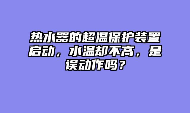 热水器的超温保护装置启动，水温却不高，是误动作吗？
