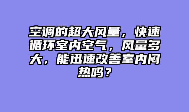 空调的超大风量，快速循环室内空气，风量多大，能迅速改善室内闷热吗？