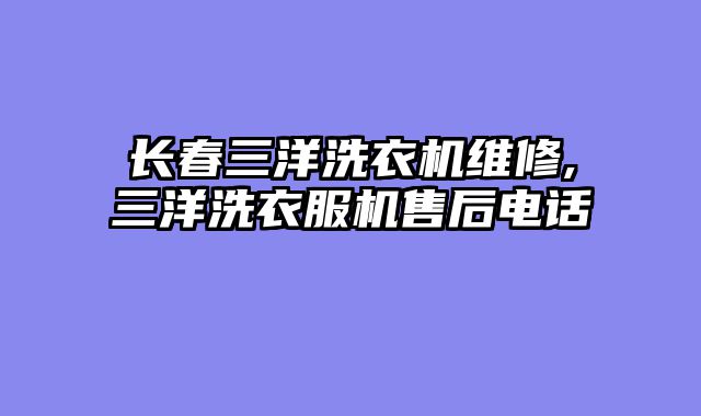 长春三洋洗衣机维修,三洋洗衣服机售后电话