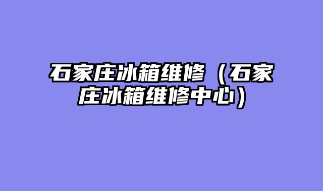 石家庄冰箱维修（石家庄冰箱维修中心）