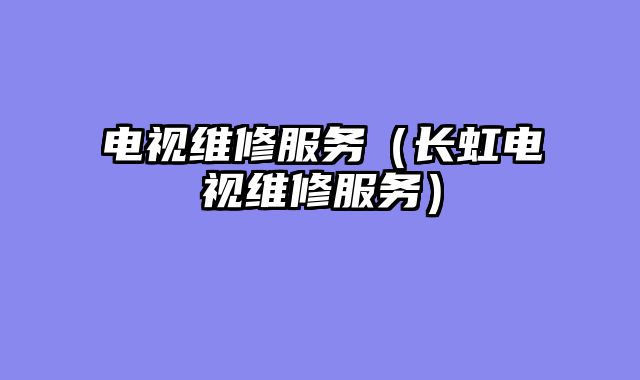 电视维修服务（长虹电视维修服务）