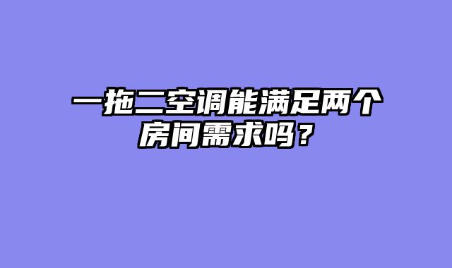 一拖二空调能满足两个房间需求吗？