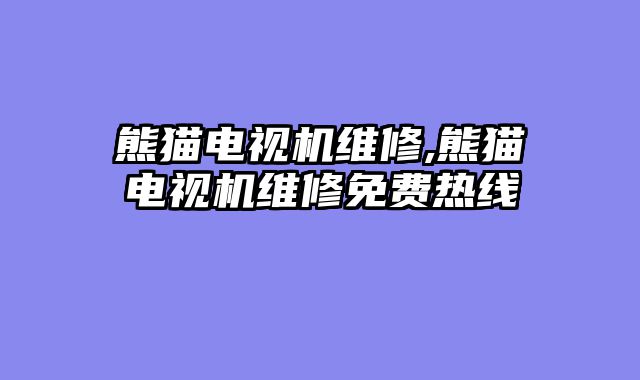 熊猫电视机维修,熊猫电视机维修免费热线