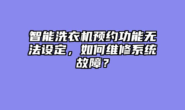 智能洗衣机预约功能无法设定，如何维修系统故障？