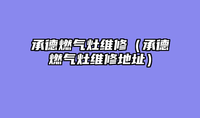 承德燃气灶维修（承德燃气灶维修地址）