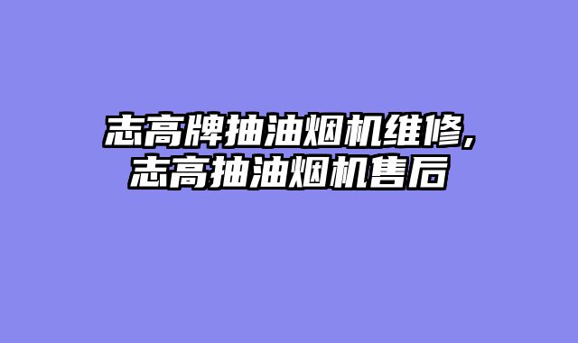 志高牌抽油烟机维修,志高抽油烟机售后