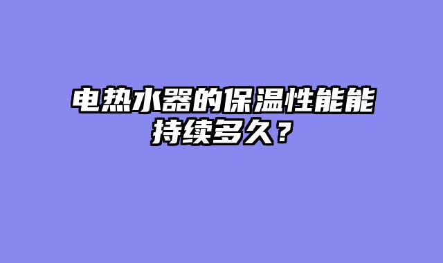 电热水器的保温性能能持续多久？